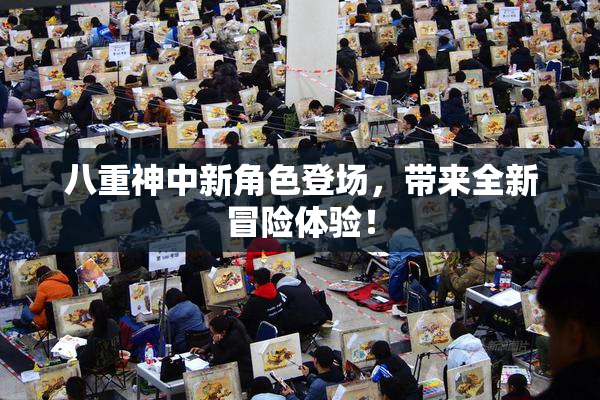 八重神中新角色登场，带来全新冒险体验！