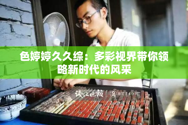 色婷婷久久综：多彩视界带你领略新时代的风采