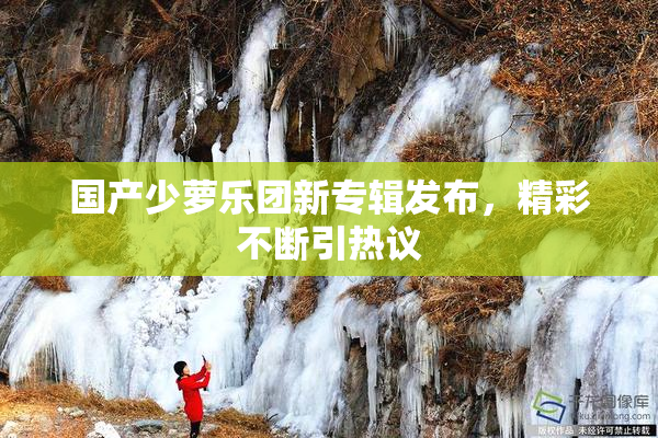 国产少萝乐团新专辑发布，精彩不断引热议