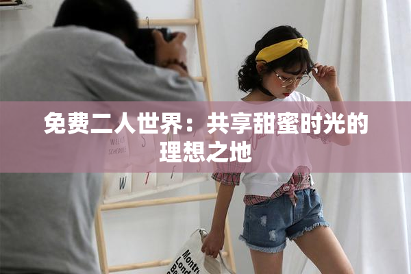 免费二人世界：共享甜蜜时光的理想之地