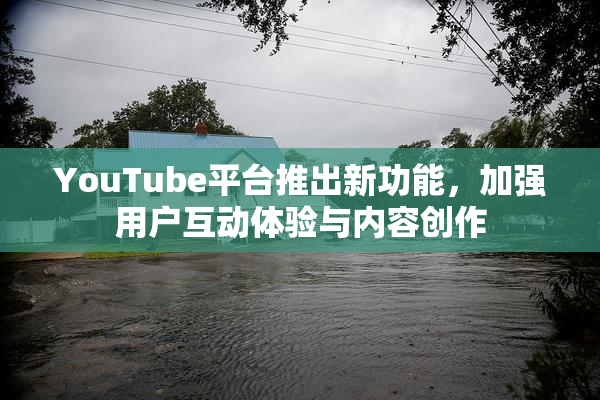 YouTube平台推出新功能，加强用户互动体验与内容创作