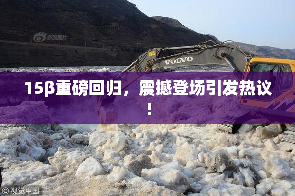 15β重磅回归，震撼登场引发热议！