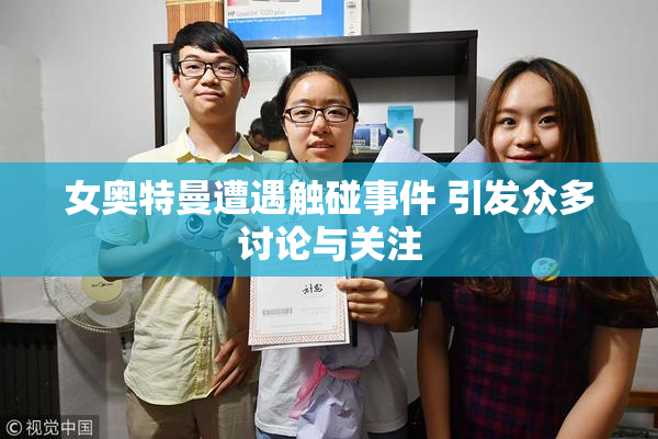女奥特曼遭遇触碰事件 引发众多讨论与关注