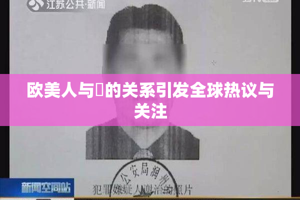 欧美人与嘼的关系引发全球热议与关注