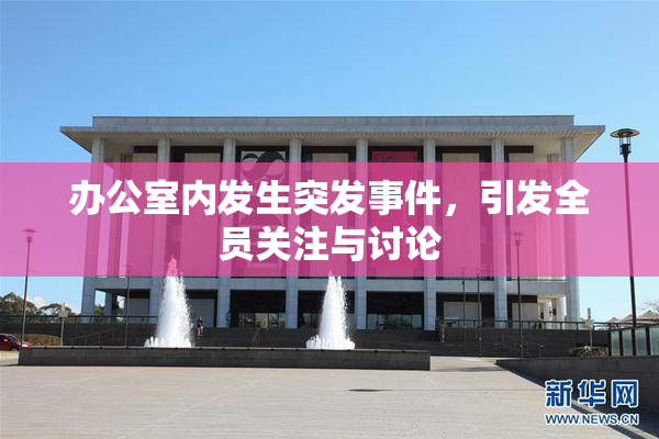办公室内发生突发事件，引发全员关注与讨论