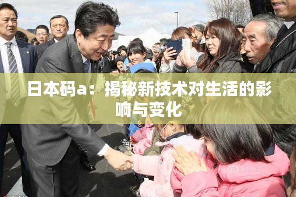 日本码a：揭秘新技术对生活的影响与变化