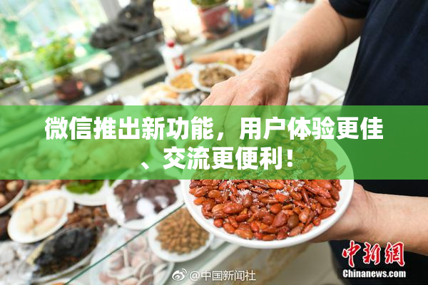 微信推出新功能，用户体验更佳、交流更便利！