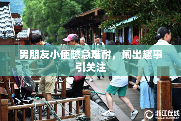 男朋友小便憋急难耐，闹出趣事引关注