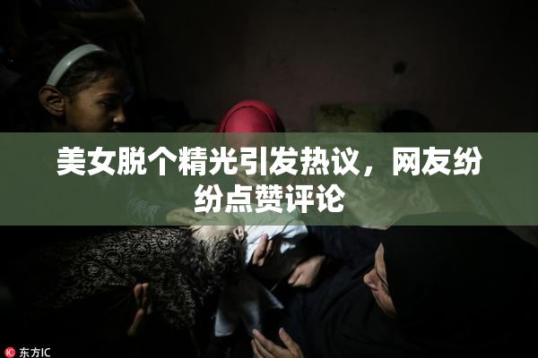 美女脱个精光引发热议，网友纷纷点赞评论