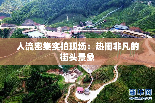 人流密集实拍现场：热闹非凡的街头景象