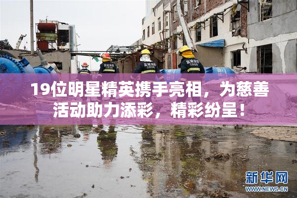 19位明星精英携手亮相，为慈善活动助力添彩，精彩纷呈！