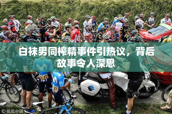 白袜男同榨精事件引热议，背后故事令人深思