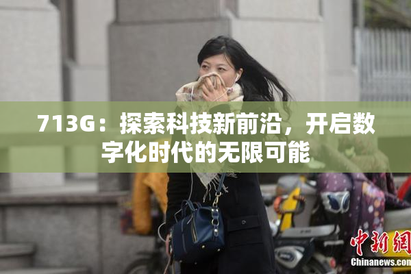 713G：探索科技新前沿，开启数字化时代的无限可能