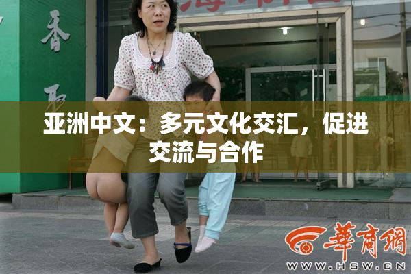 亚洲中文：多元文化交汇，促进交流与合作