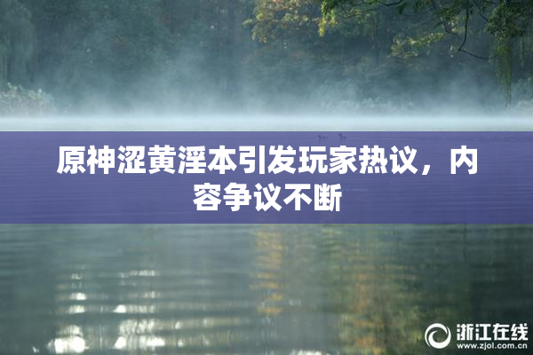 原神涩黄淫本引发玩家热议，内容争议不断
