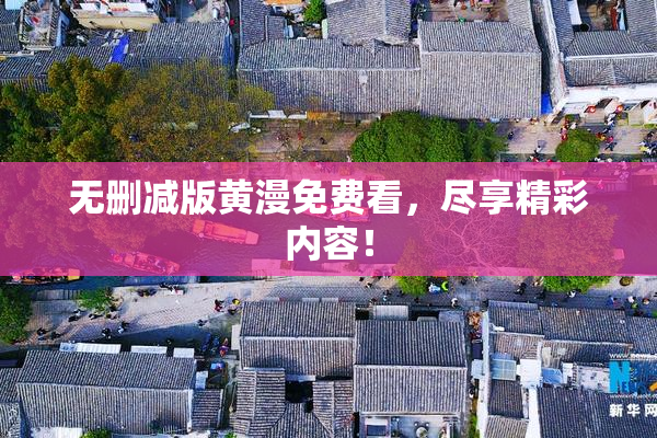 无删减版黄漫免费看，尽享精彩内容！