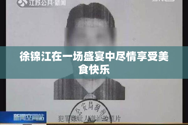徐锦江在一场盛宴中尽情享受美食快乐