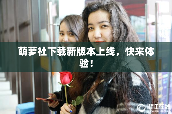 萌萝社下载新版本上线，快来体验！