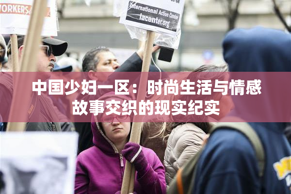 中国少妇一区：时尚生活与情感故事交织的现实纪实