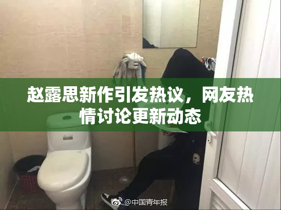 赵露思新作引发热议，网友热情讨论更新动态