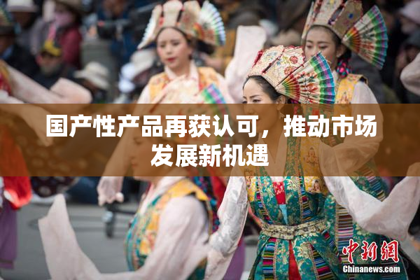 国产性产品再获认可，推动市场发展新机遇