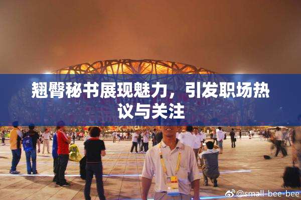 翘臀秘书展现魅力，引发职场热议与关注