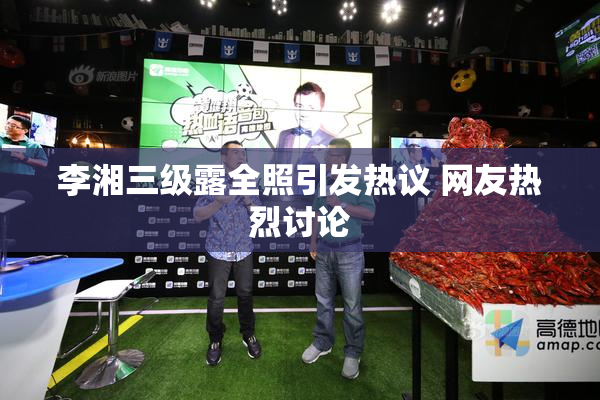 李湘三级露全照引发热议 网友热烈讨论