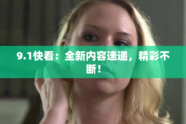9.1快看：全新内容速递，精彩不断！