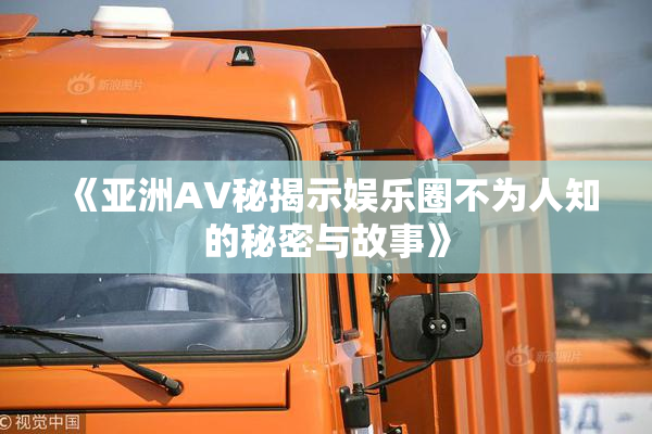 《亚洲AV秘揭示娱乐圈不为人知的秘密与故事》