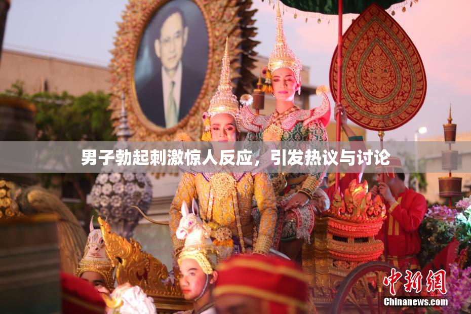 男子勃起刺激惊人反应，引发热议与讨论