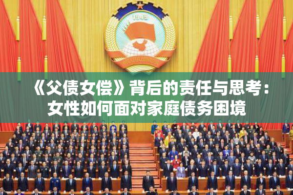 《父债女偿》背后的责任与思考：女性如何面对家庭债务困境