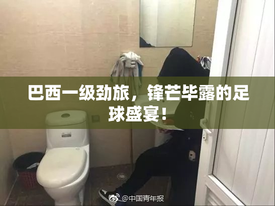 巴西一级劲旅，锋芒毕露的足球盛宴！