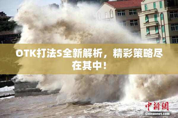 OTK打法S全新解析，精彩策略尽在其中！