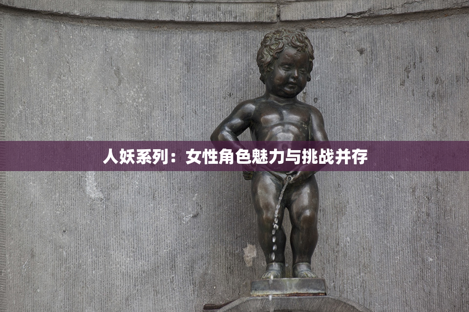 人妖系列：女性角色魅力与挑战并存