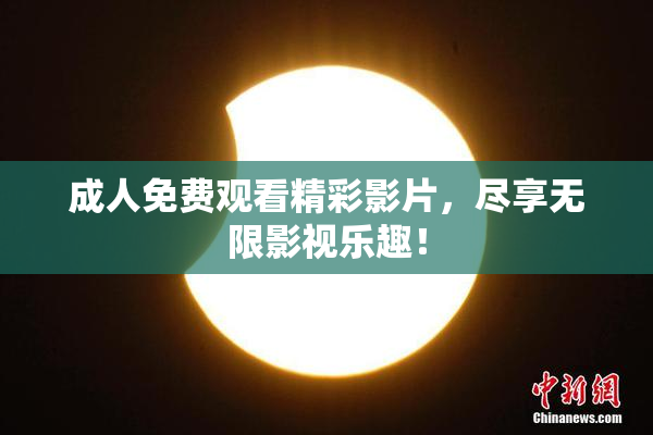成人免费观看精彩影片，尽享无限影视乐趣！