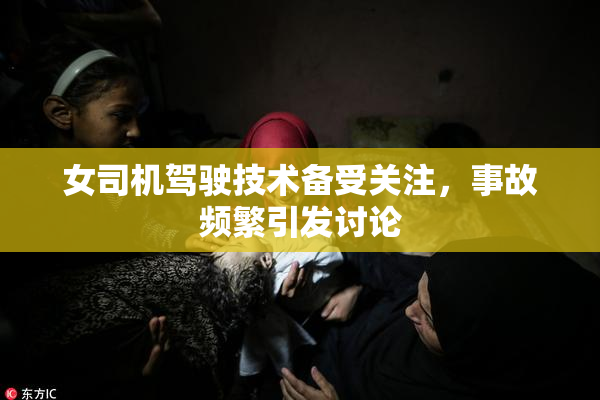 女司机驾驶技术备受关注，事故频繁引发讨论