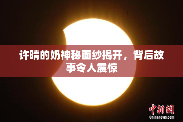 许晴的奶神秘面纱揭开，背后故事令人震惊