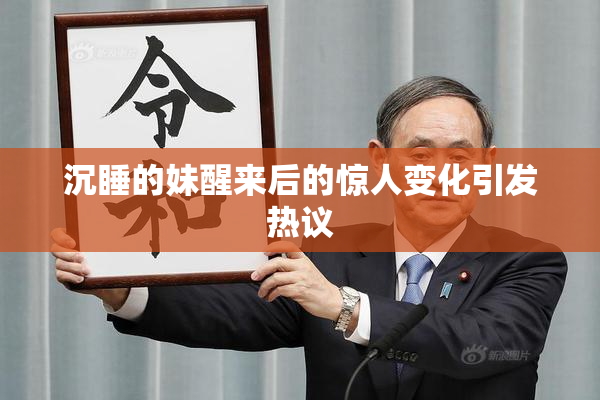 沉睡的妹醒来后的惊人变化引发热议