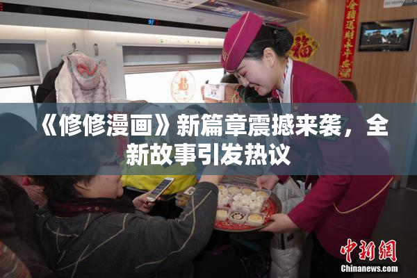 《修修漫画》新篇章震撼来袭，全新故事引发热议