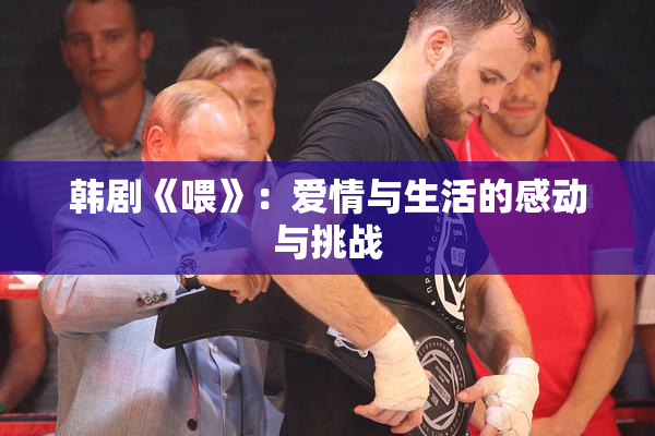 韩剧《喂》：爱情与生活的感动与挑战