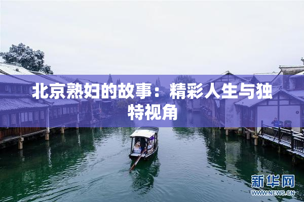 北京熟妇的故事：精彩人生与独特视角