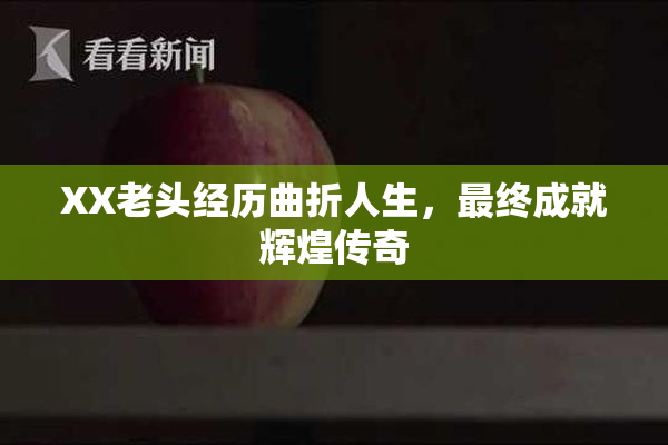 XX老头经历曲折人生，最终成就辉煌传奇