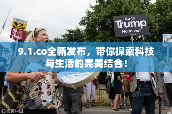 9.1.co全新发布，带你探索科技与生活的完美结合！