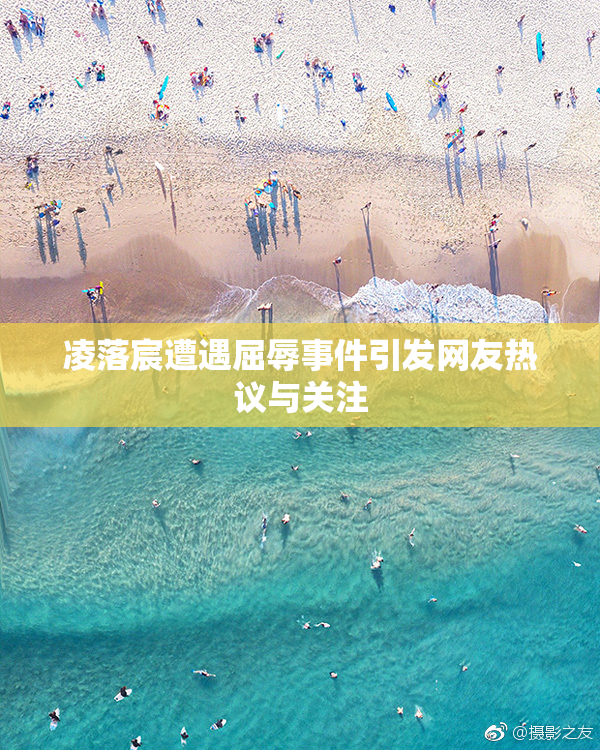 凌落宸遭遇屈辱事件引发网友热议与关注