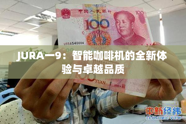 JURA一9：智能咖啡机的全新体验与卓越品质