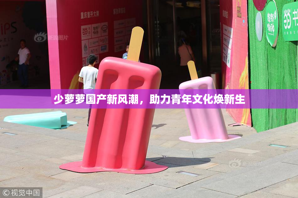少萝萝国产新风潮，助力青年文化焕新生