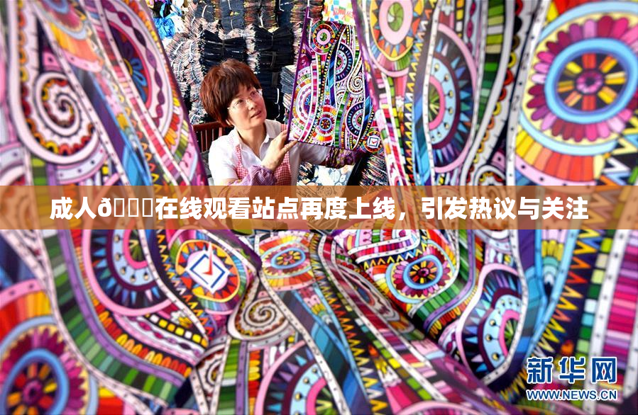 成人🔞在线观看站点再度上线，引发热议与关注