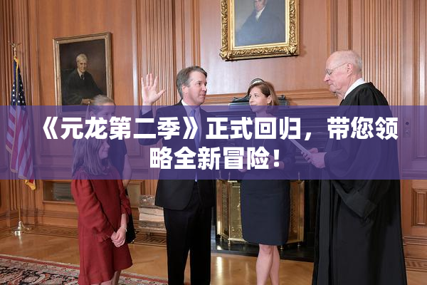 《元龙第二季》正式回归，带您领略全新冒险！