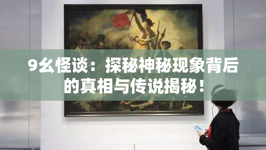 9幺怪谈：探秘神秘现象背后的真相与传说揭秘！