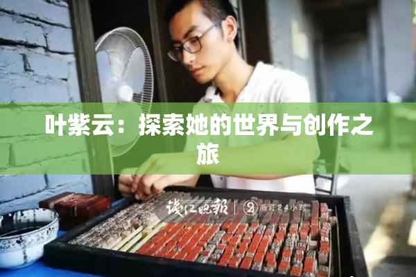 叶紫云：探索她的世界与创作之旅